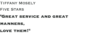 Tiffany Mosely Five Stars "Great service and great manners, love them!"